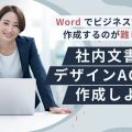 Word でビジネス文書を作成するのが難しい !?【社内文書はデザインACで作成してみよう】